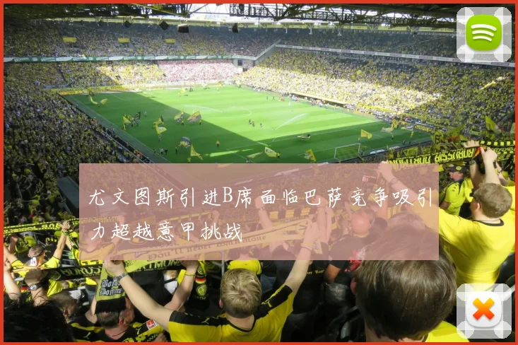 尤文图斯引进B席面临巴萨竞争吸引力超越意甲挑战