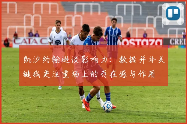 凯沙约翰逊谈影响力：数据并非关键我更注重场上的存在感与作用
