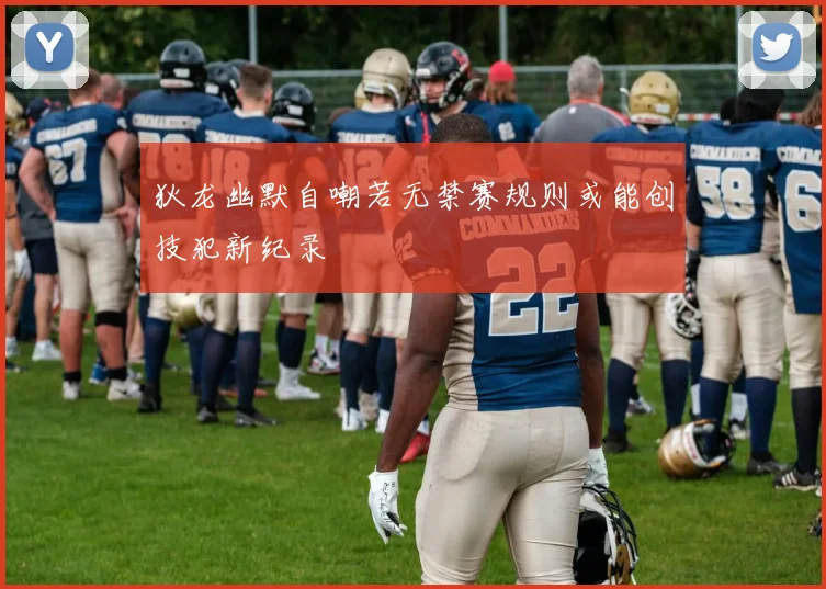 狄龙幽默自嘲若无禁赛规则或能创技犯新纪录