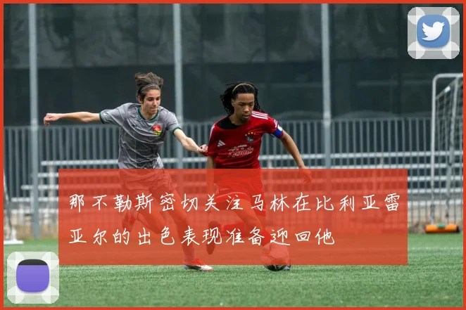 那不勒斯密切关注马林在比利亚雷亚尔的出色表现准备迎回他