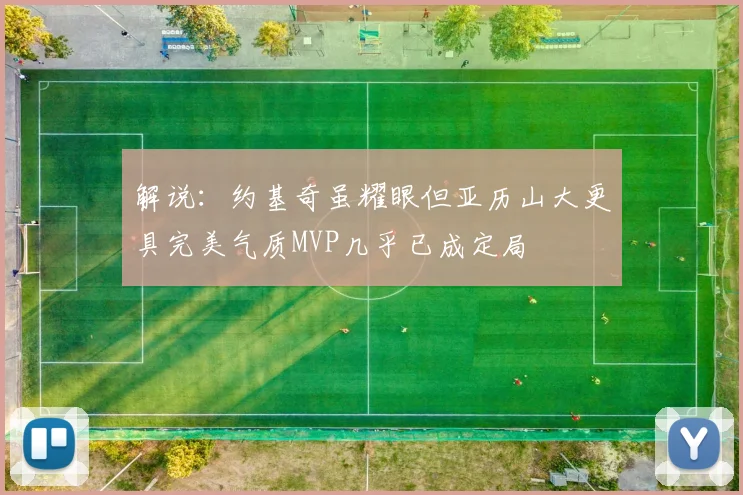 解说：约基奇虽耀眼但亚历山大更具完美气质MVP几乎已成定局