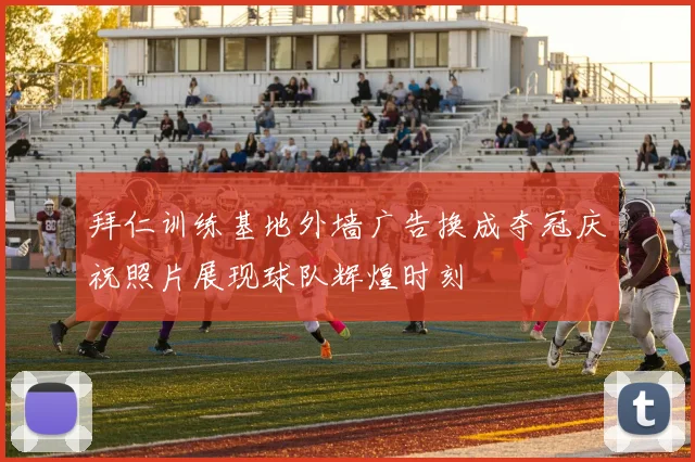 拜仁训练基地外墙广告换成夺冠庆祝照片展现球队辉煌时刻