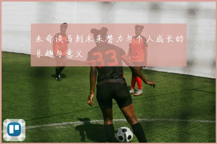 米奇谈马刺未来潜力与个人成长的乐趣与意义