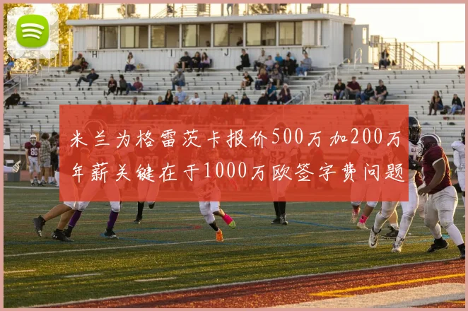 米兰为格雷茨卡报价500万加200万年薪关键在于1000万欧签字费问题